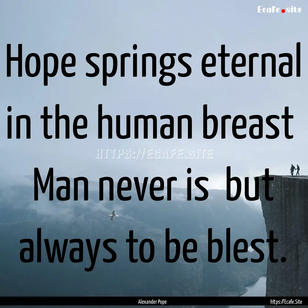 Hope springs eternal in the human breast.... : Quote by Alexander Pope