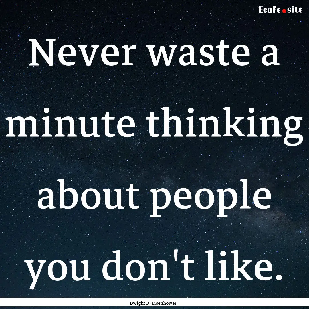 Never waste a minute thinking about people.... : Quote by Dwight D. Eisenhower