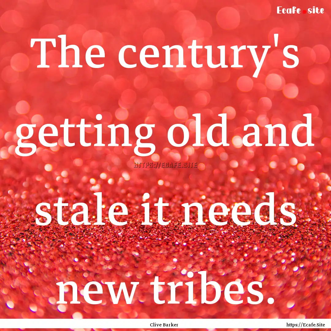 The century's getting old and stale it needs.... : Quote by Clive Barker