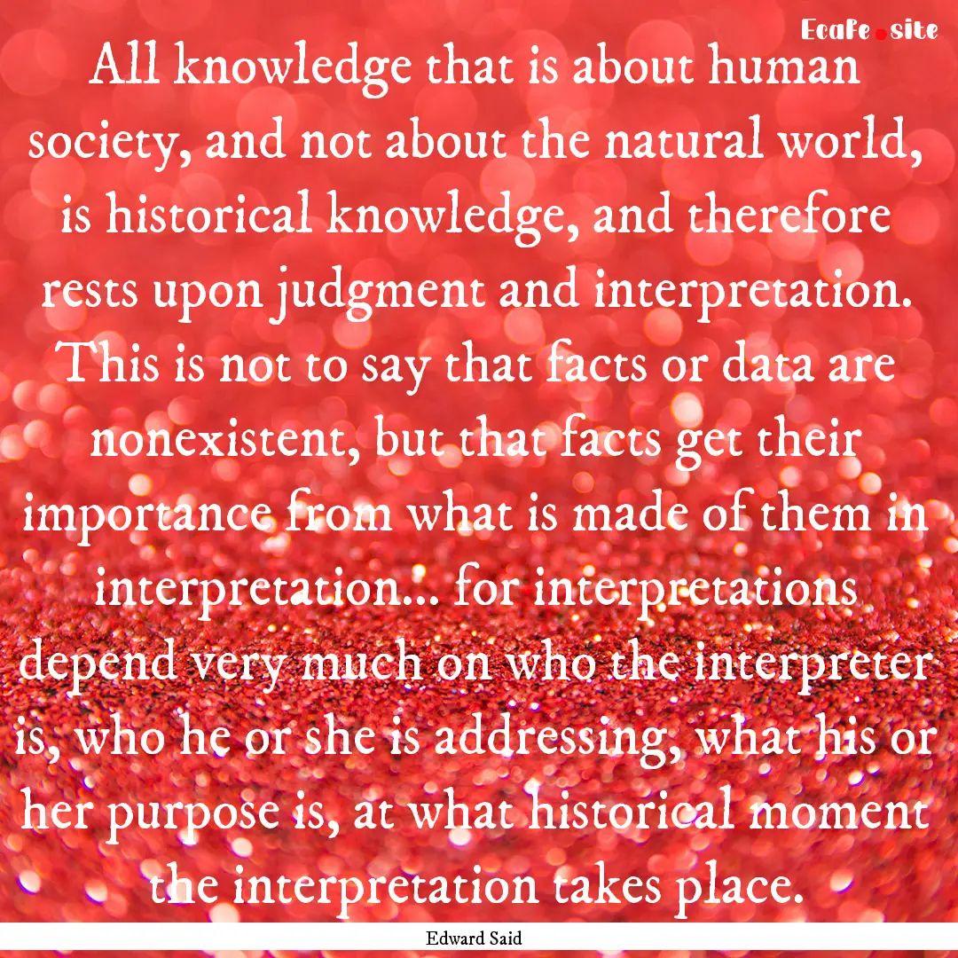 All knowledge that is about human society,.... : Quote by Edward Said