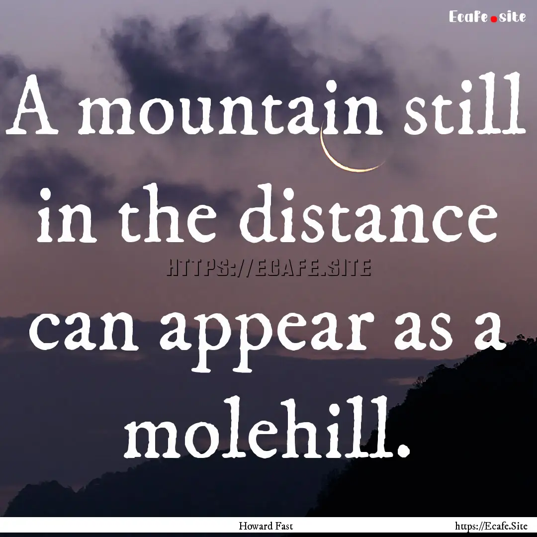 A mountain still in the distance can appear.... : Quote by Howard Fast