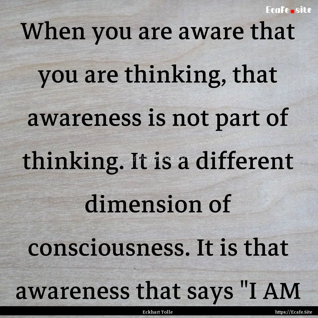 When you are aware that you are thinking,.... : Quote by Eckhart Tolle