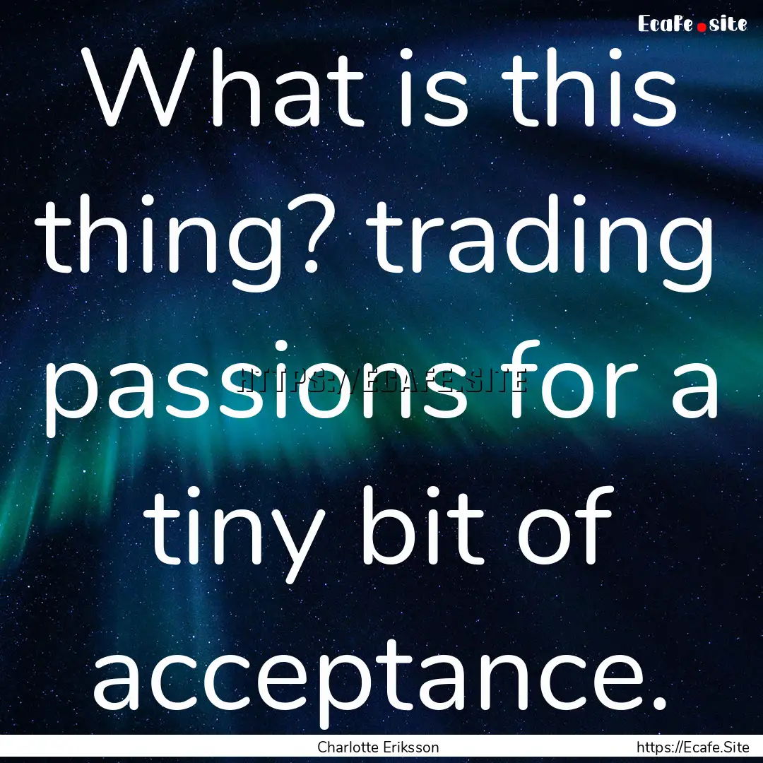 What is this thing? trading passions for.... : Quote by Charlotte Eriksson