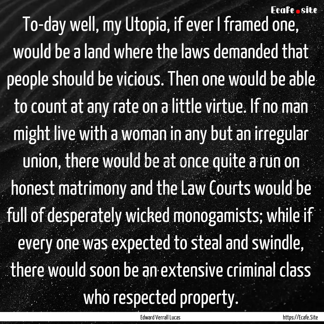 To-day well, my Utopia, if ever I framed.... : Quote by Edward Verrall Lucas