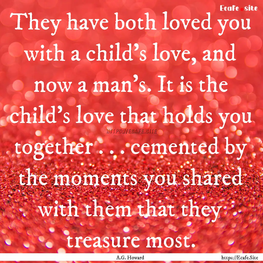 They have both loved you with a child’s.... : Quote by A.G. Howard