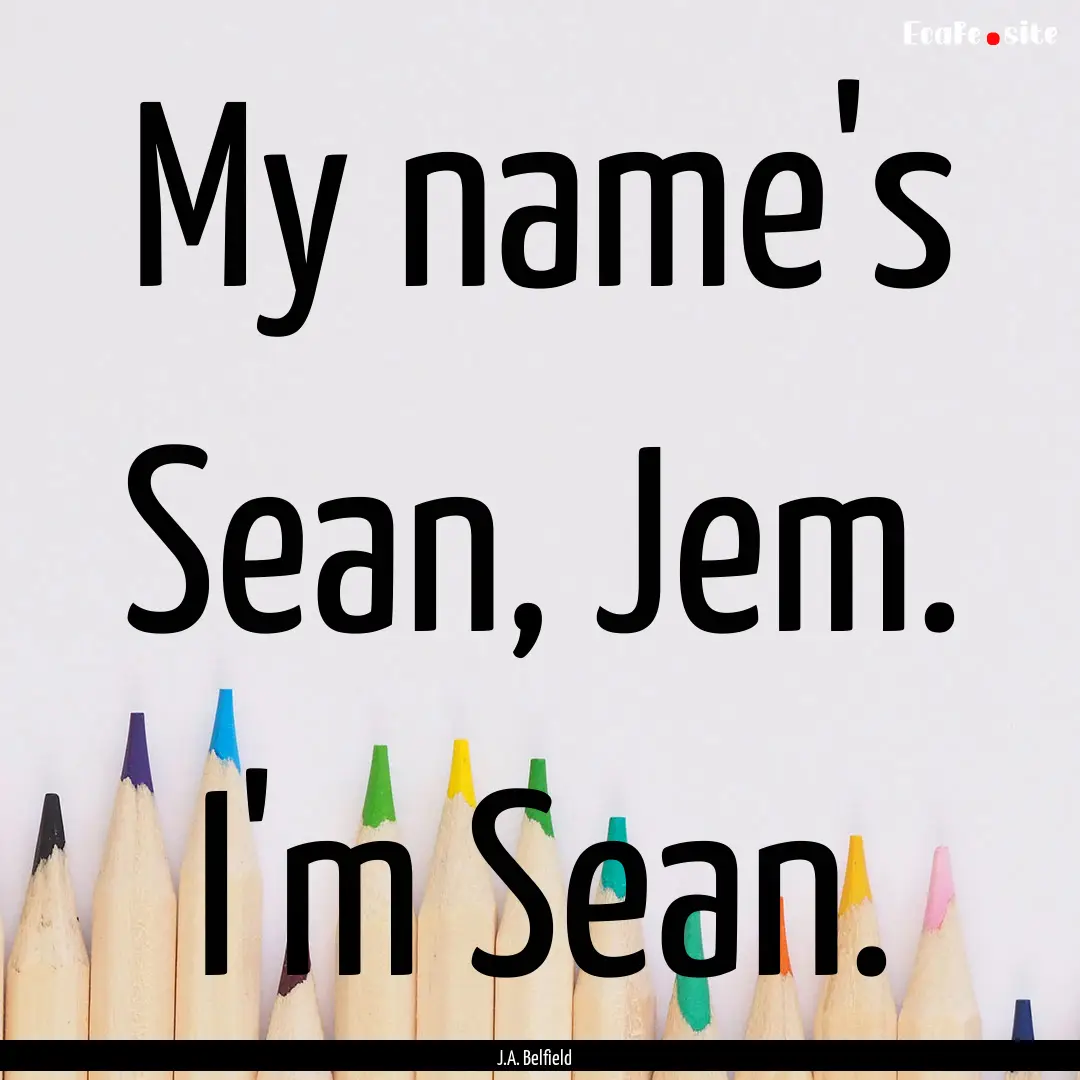 My name's Sean, Jem. I'm Sean. : Quote by J.A. Belfield