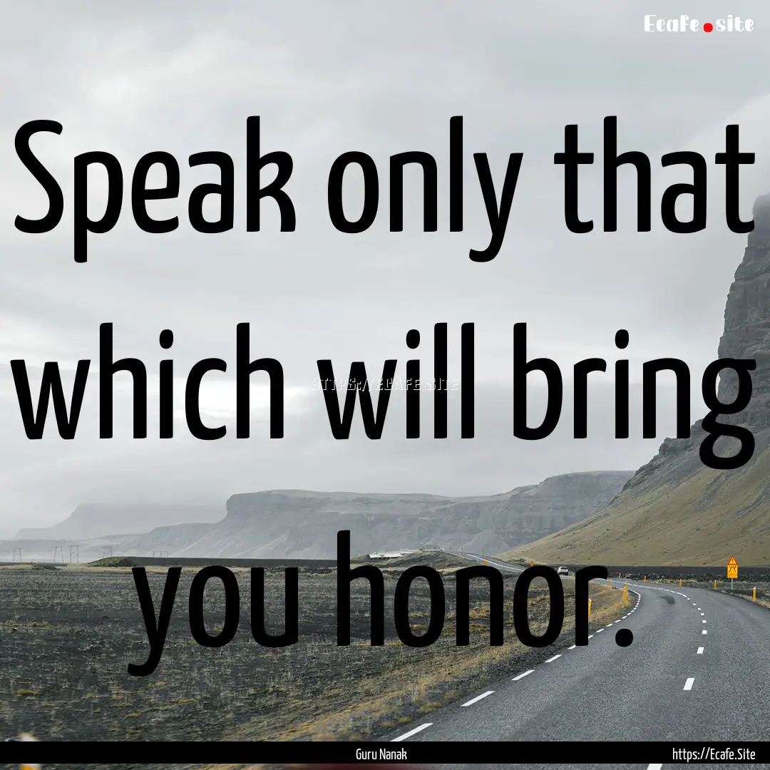 Speak only that which will bring you honor..... : Quote by Guru Nanak