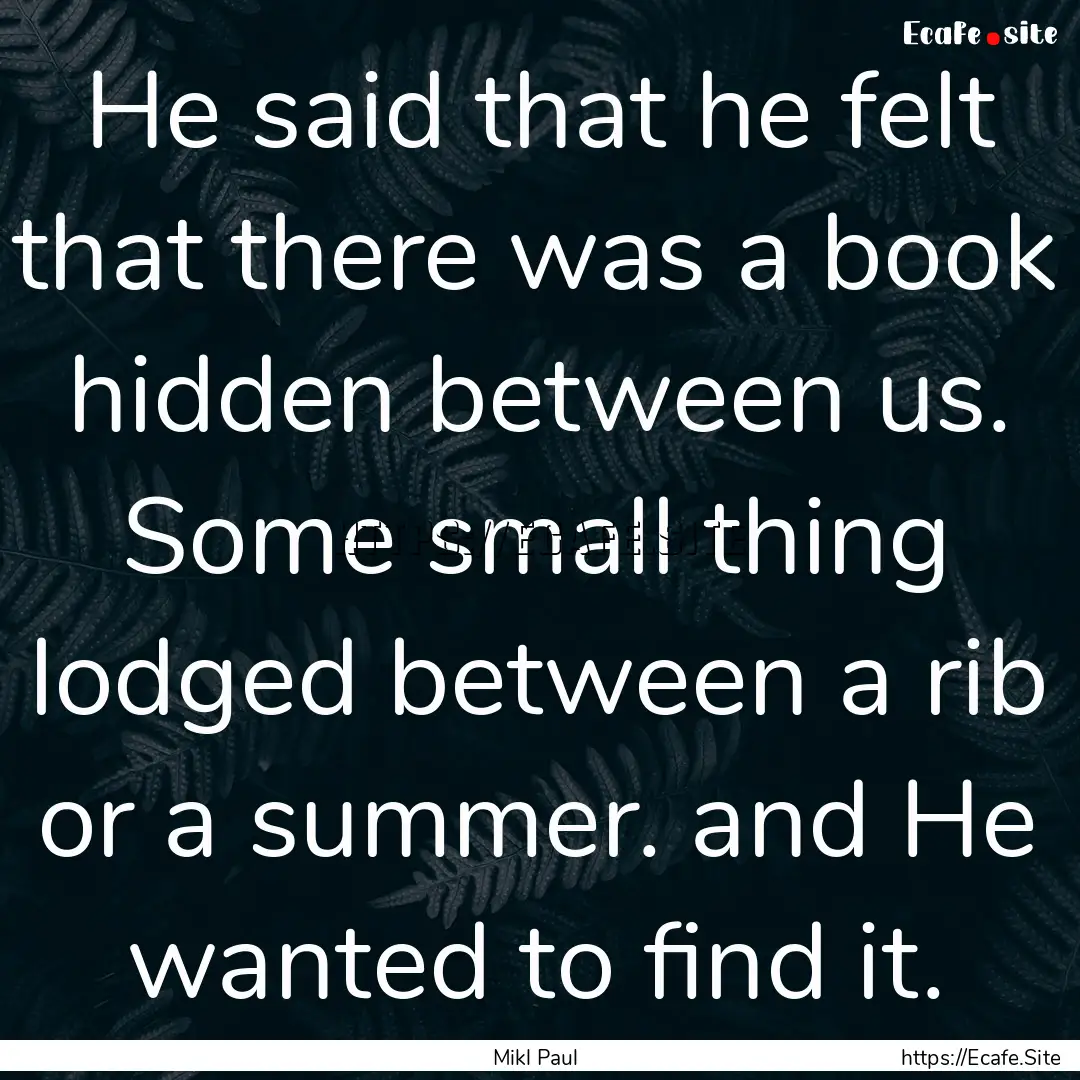 He said that he felt that there was a book.... : Quote by Mikl Paul