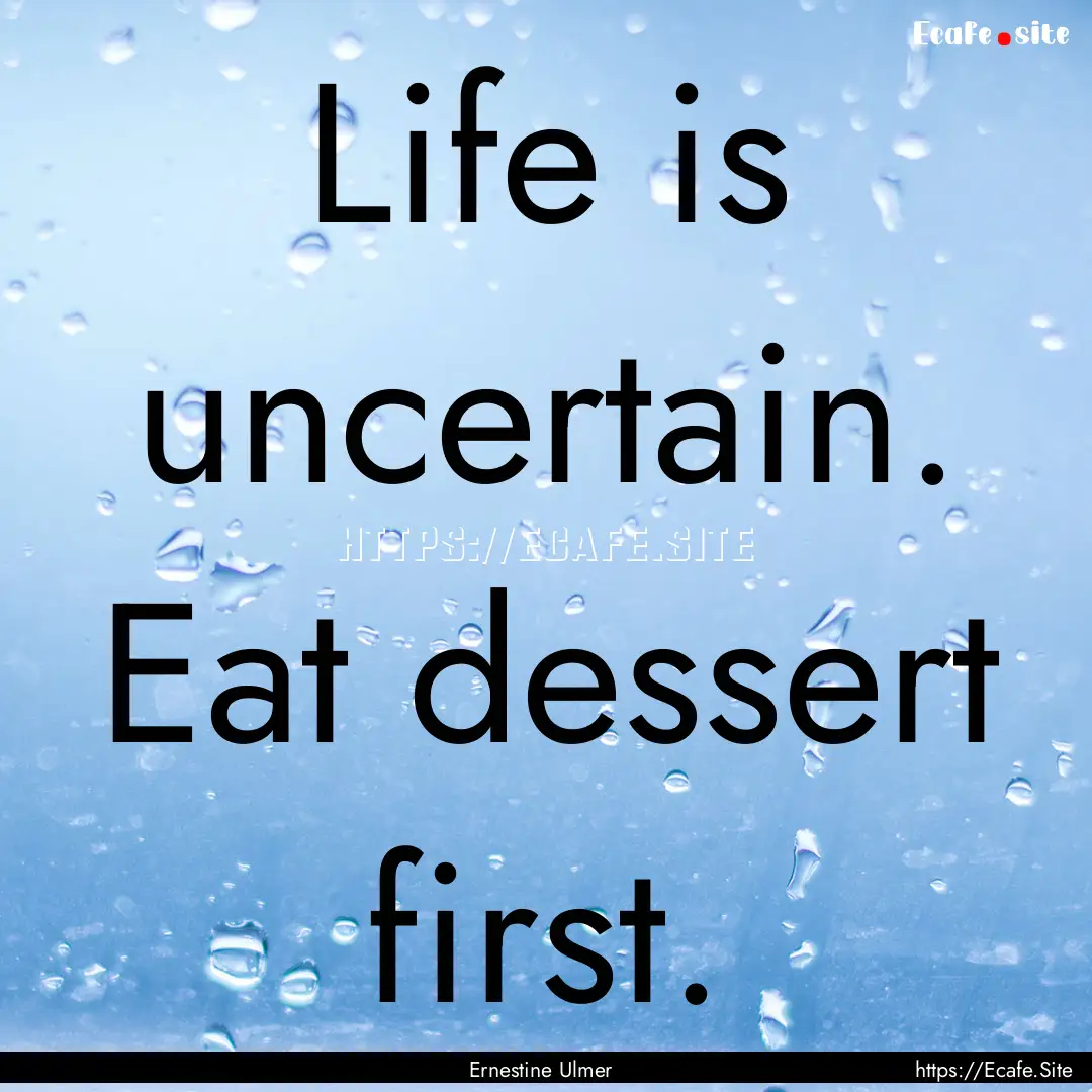 Life is uncertain. Eat dessert first. : Quote by Ernestine Ulmer