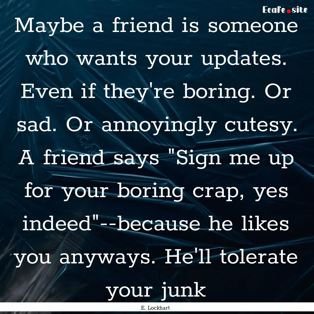 Maybe a friend is someone who wants your.... : Quote by E. Lockhart