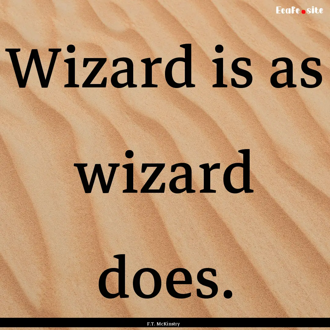 Wizard is as wizard does. : Quote by F.T. McKinstry