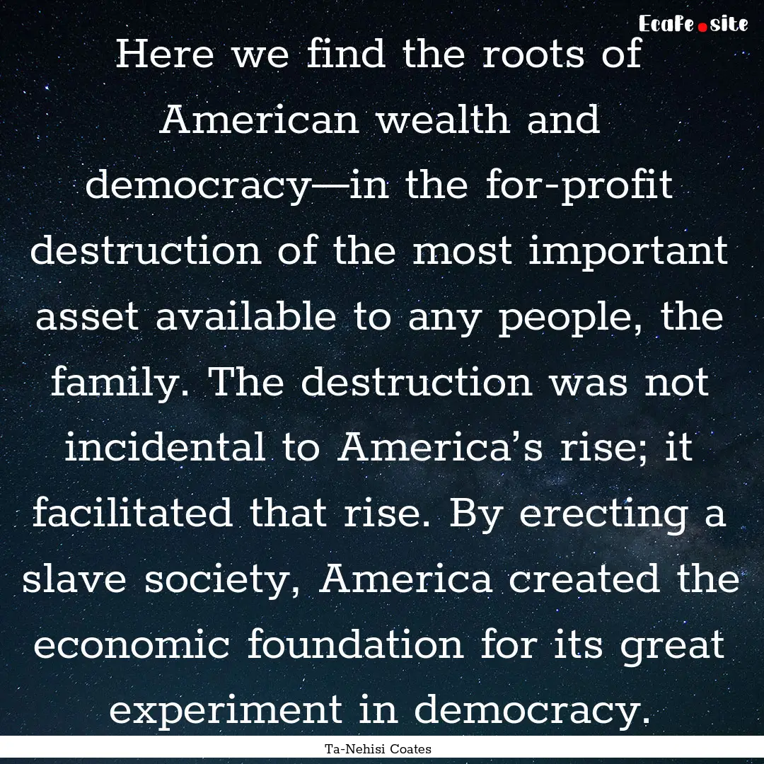 Here we find the roots of American wealth.... : Quote by Ta-Nehisi Coates