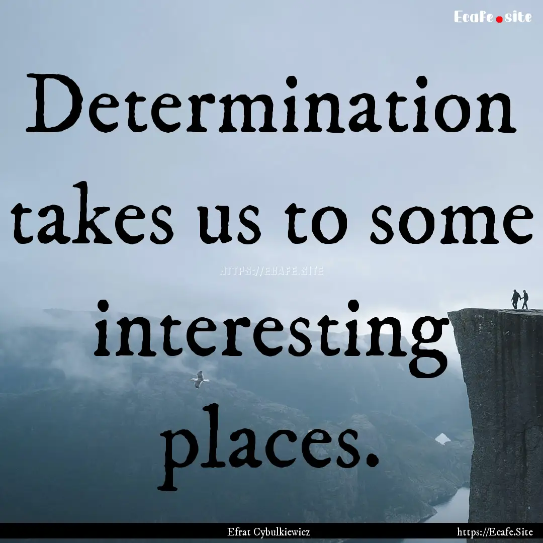 Determination takes us to some interesting.... : Quote by Efrat Cybulkiewicz