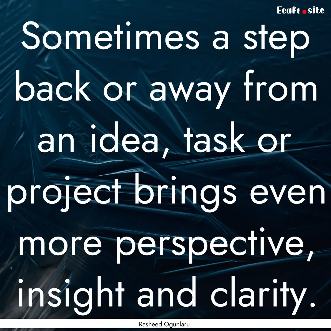 Sometimes a step back or away from an idea,.... : Quote by Rasheed Ogunlaru