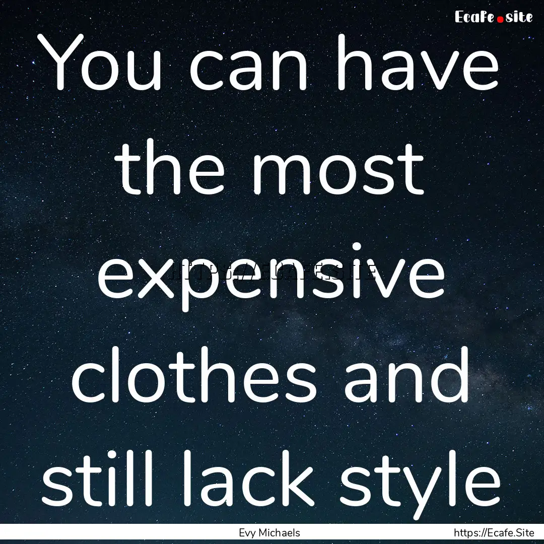 You can have the most expensive clothes and.... : Quote by Evy Michaels