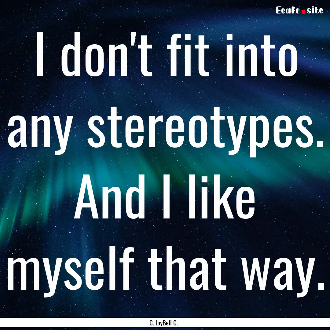 I don't fit into any stereotypes. And I like.... : Quote by C. JoyBell C.