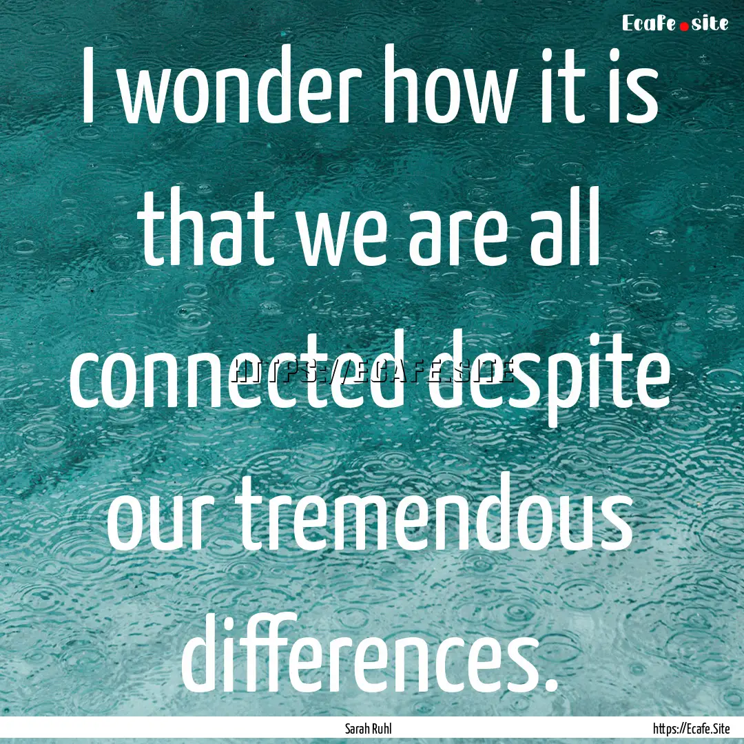 I wonder how it is that we are all connected.... : Quote by Sarah Ruhl