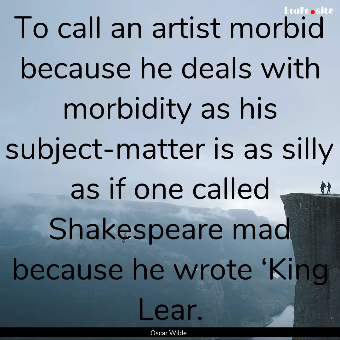 To call an artist morbid because he deals.... : Quote by Oscar Wilde