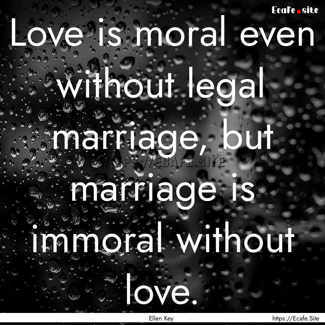 Love is moral even without legal marriage,.... : Quote by Ellen Key