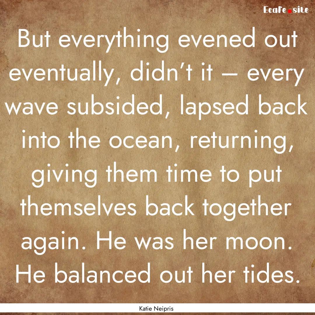 But everything evened out eventually, didn’t.... : Quote by Katie Neipris