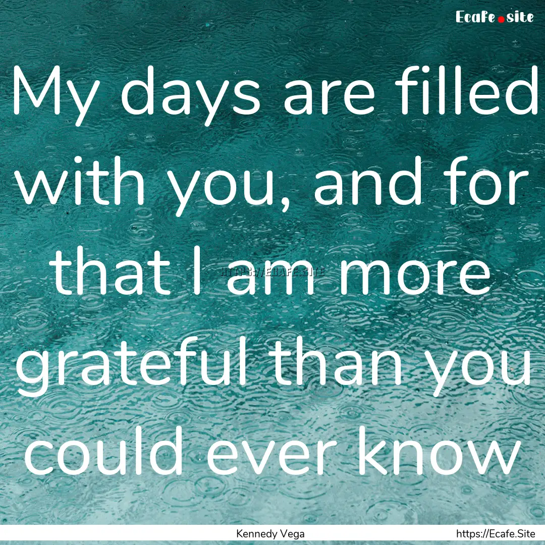 My days are filled with you, and for that.... : Quote by Kennedy Vega