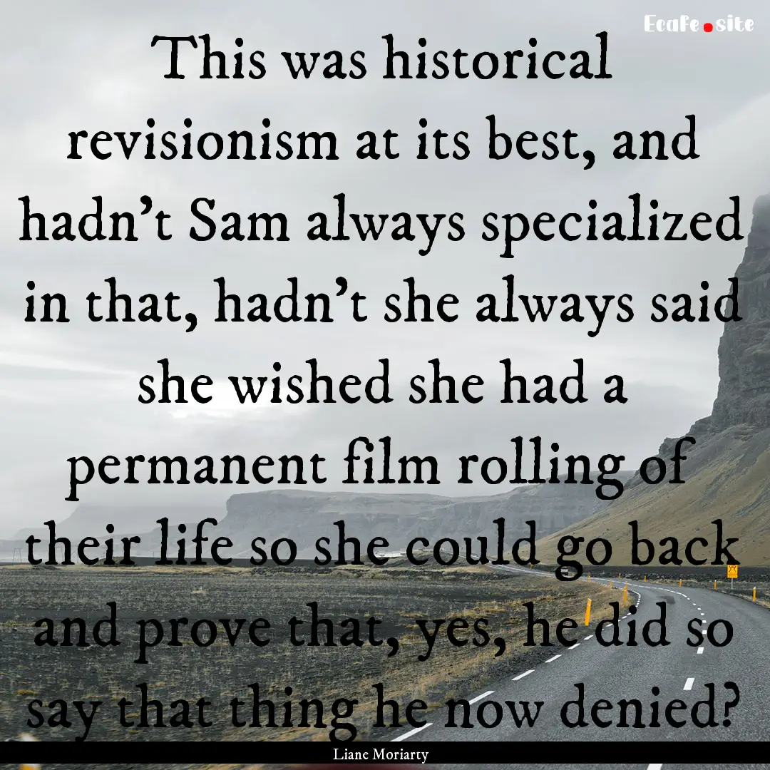 This was historical revisionism at its best,.... : Quote by Liane Moriarty