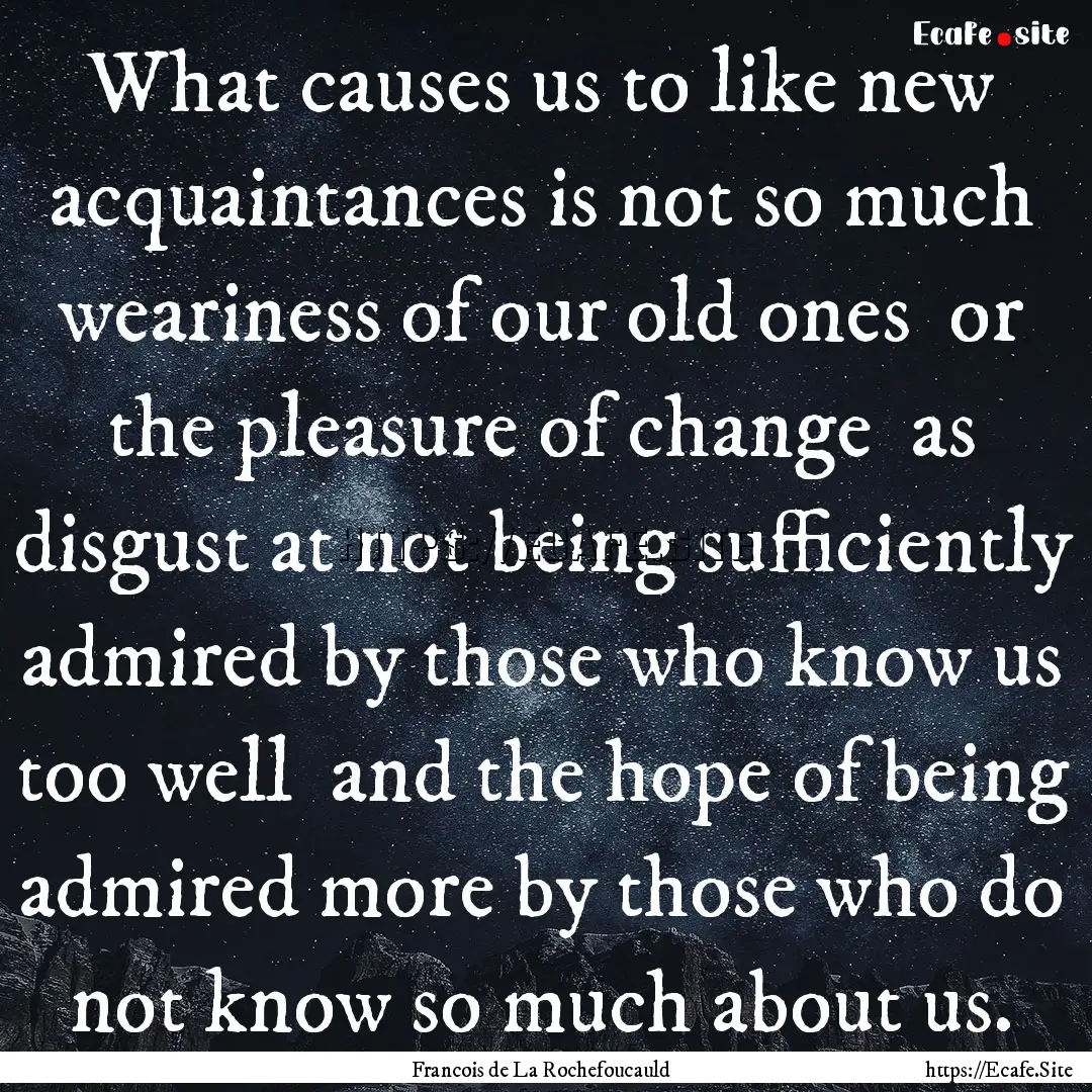 What causes us to like new acquaintances.... : Quote by Francois de La Rochefoucauld