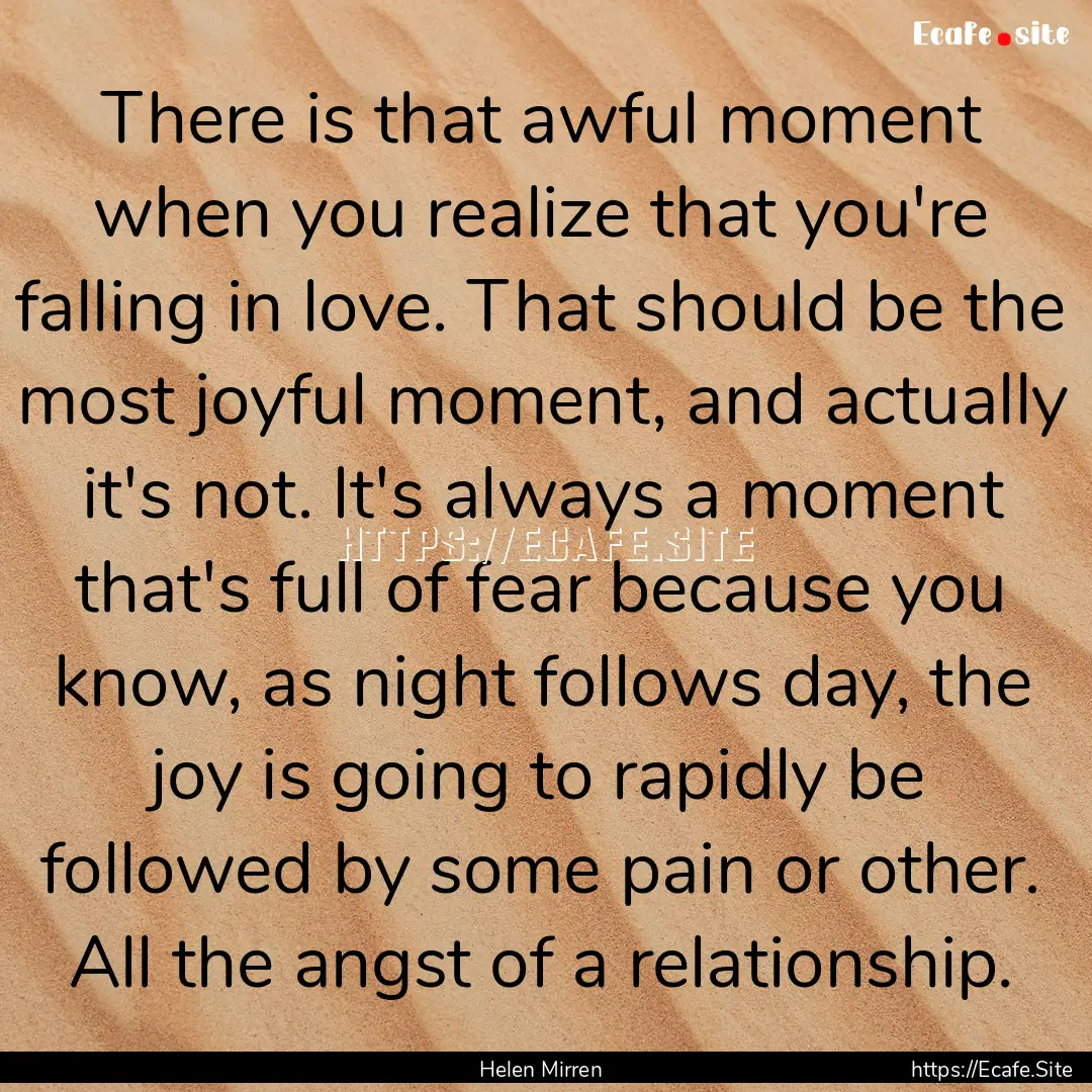 There is that awful moment when you realize.... : Quote by Helen Mirren