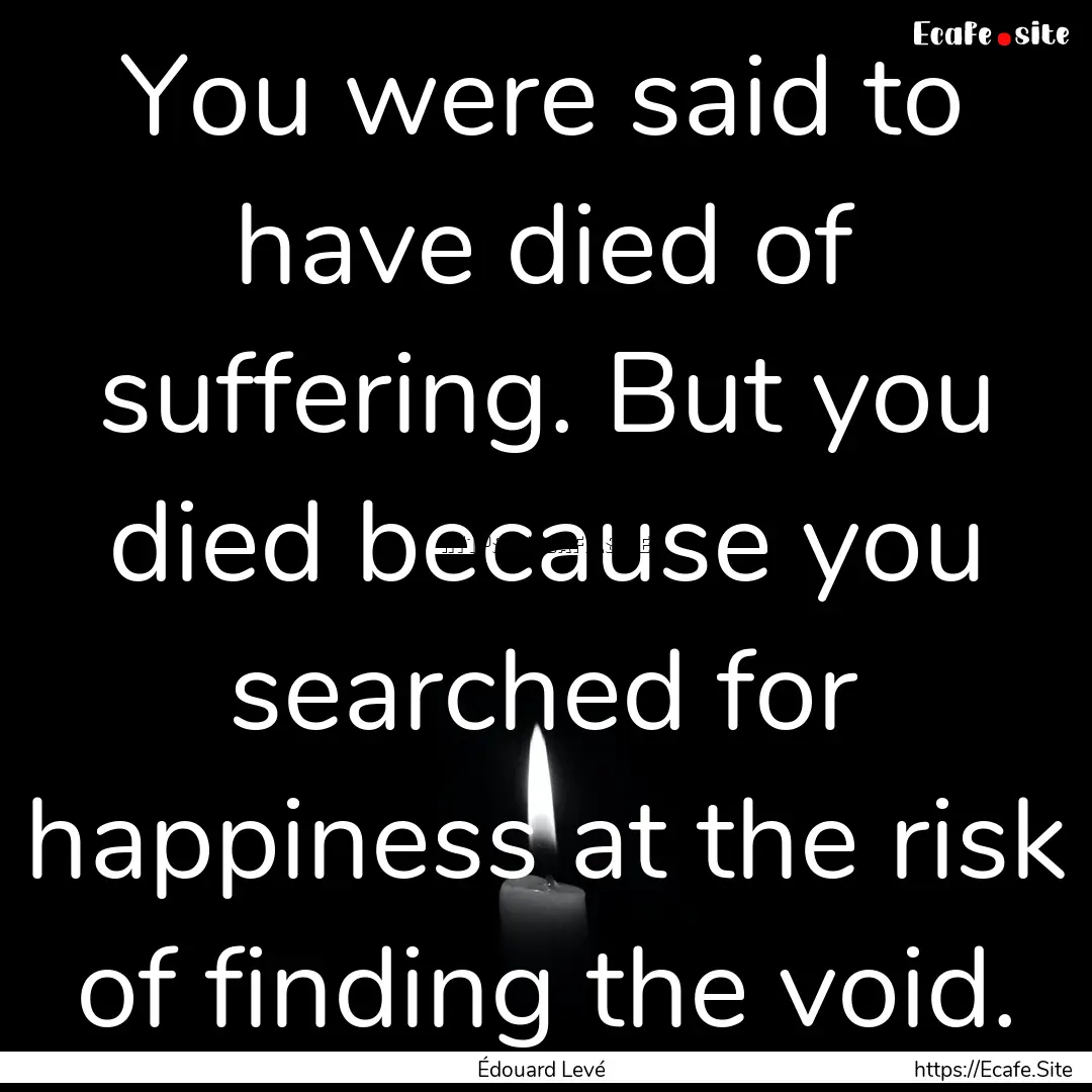 You were said to have died of suffering..... : Quote by Édouard Levé