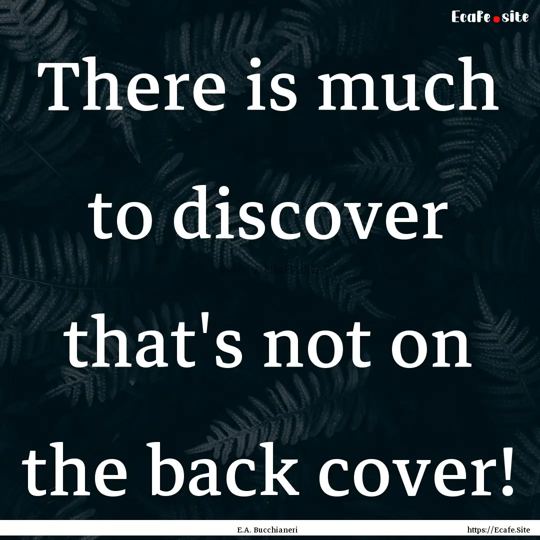 There is much to discover that's not on the.... : Quote by E.A. Bucchianeri