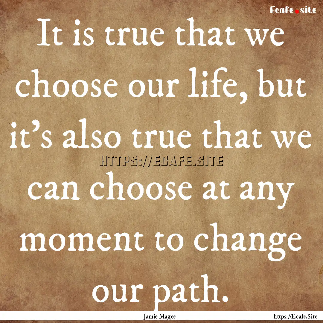 It is true that we choose our life, but it’s.... : Quote by Jamie Magee