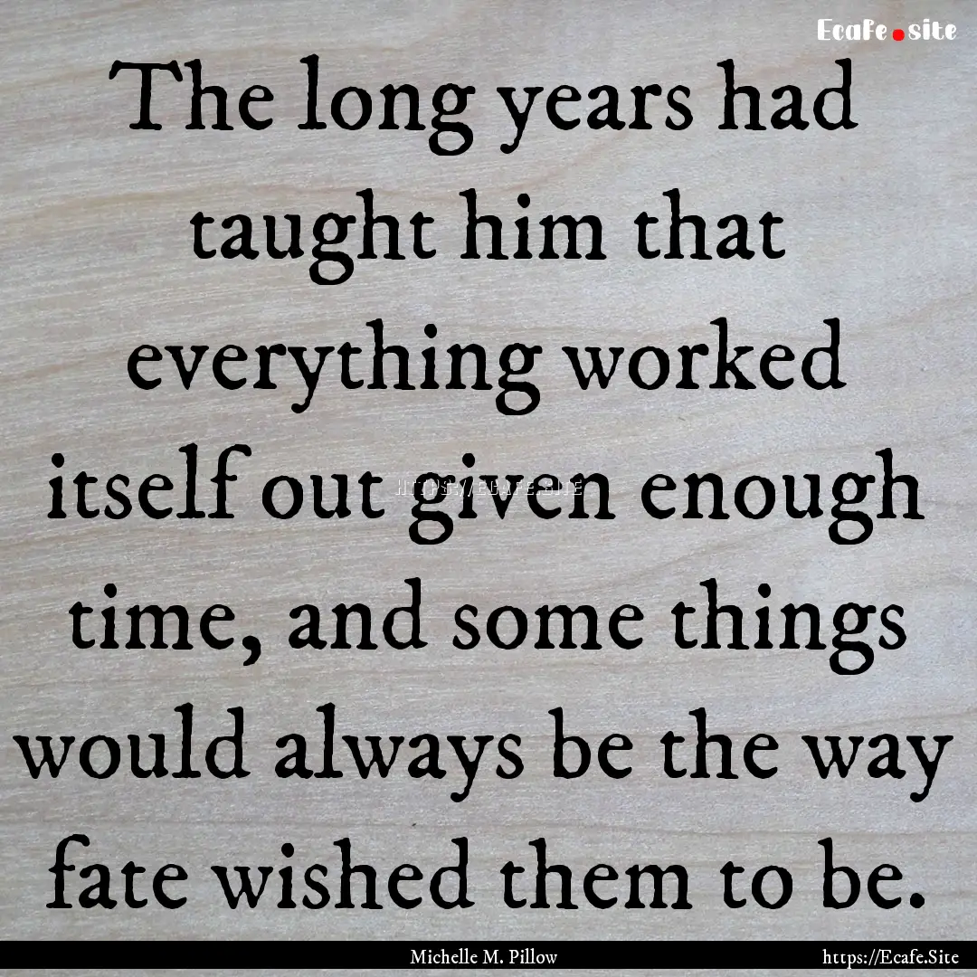 The long years had taught him that everything.... : Quote by Michelle M. Pillow