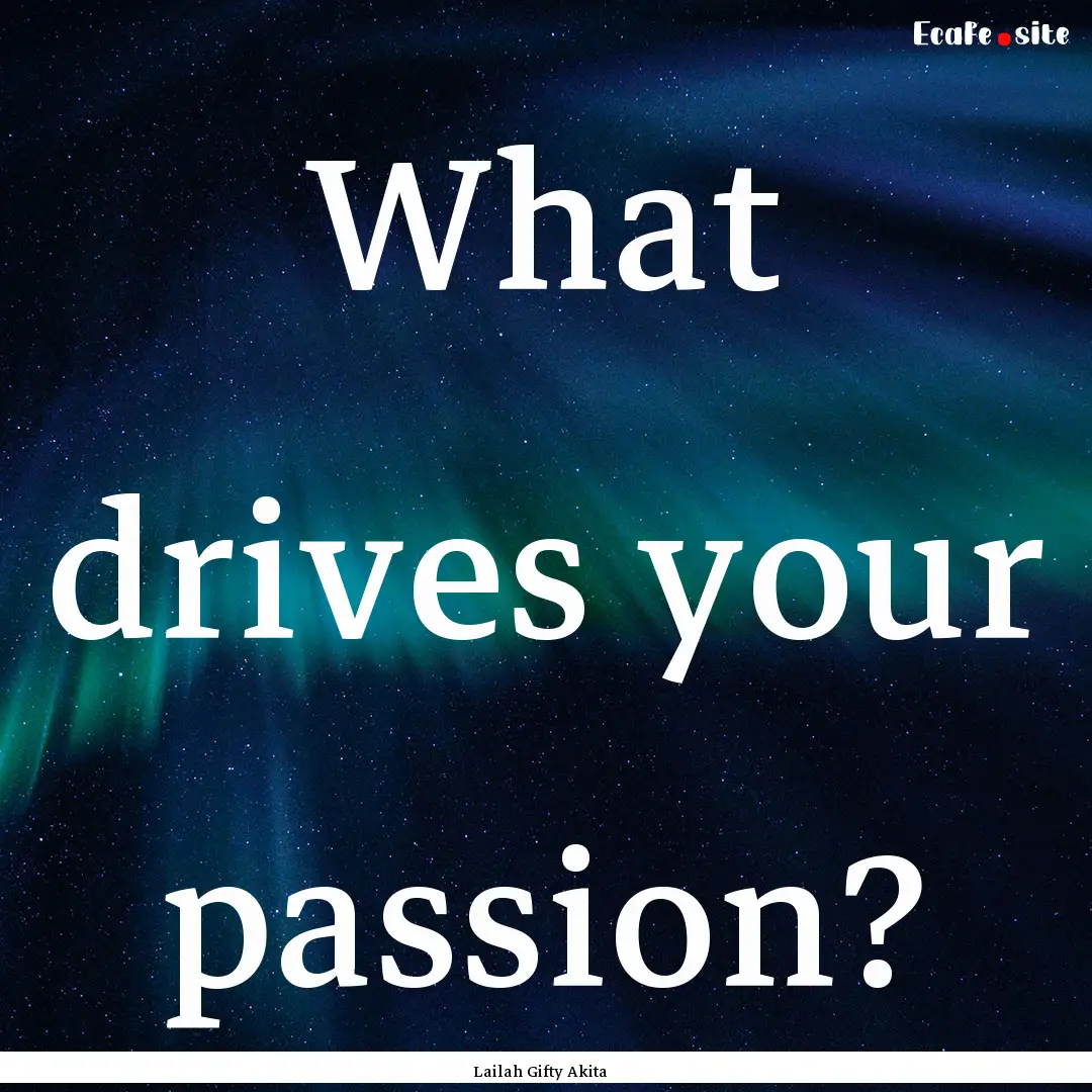 What drives your passion? : Quote by Lailah Gifty Akita