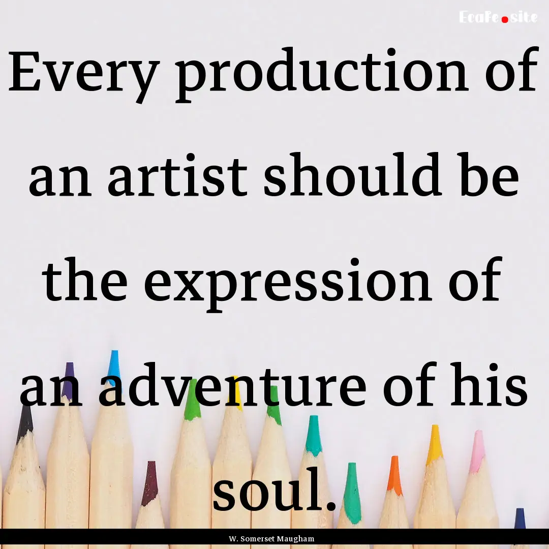 Every production of an artist should be the.... : Quote by W. Somerset Maugham