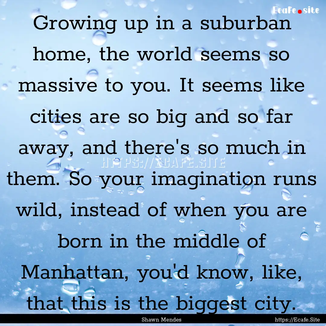 Growing up in a suburban home, the world.... : Quote by Shawn Mendes