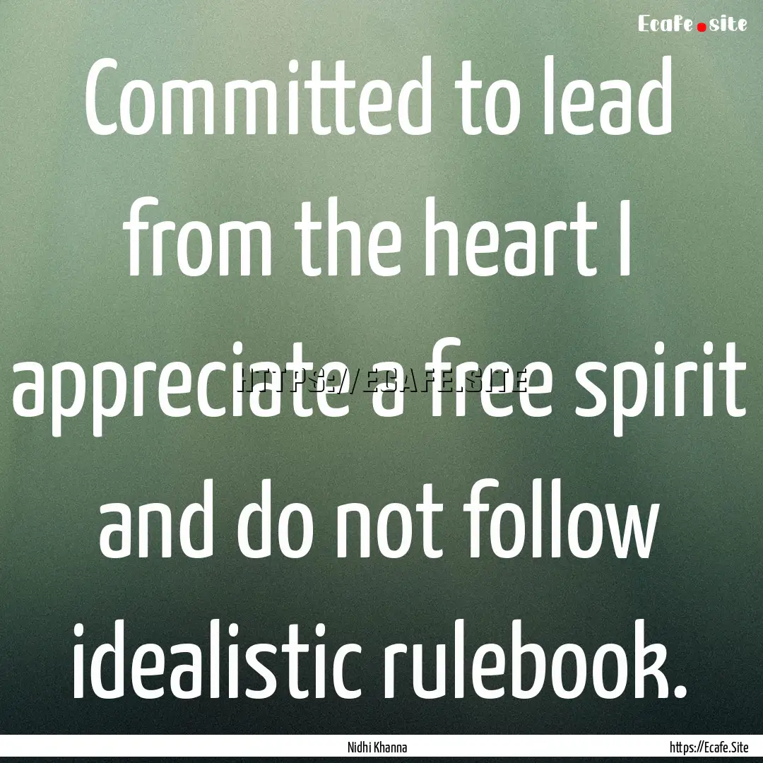 Committed to lead from the heart I appreciate.... : Quote by Nidhi Khanna