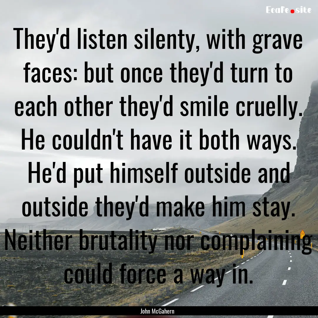 They'd listen silenty, with grave faces:.... : Quote by John McGahern