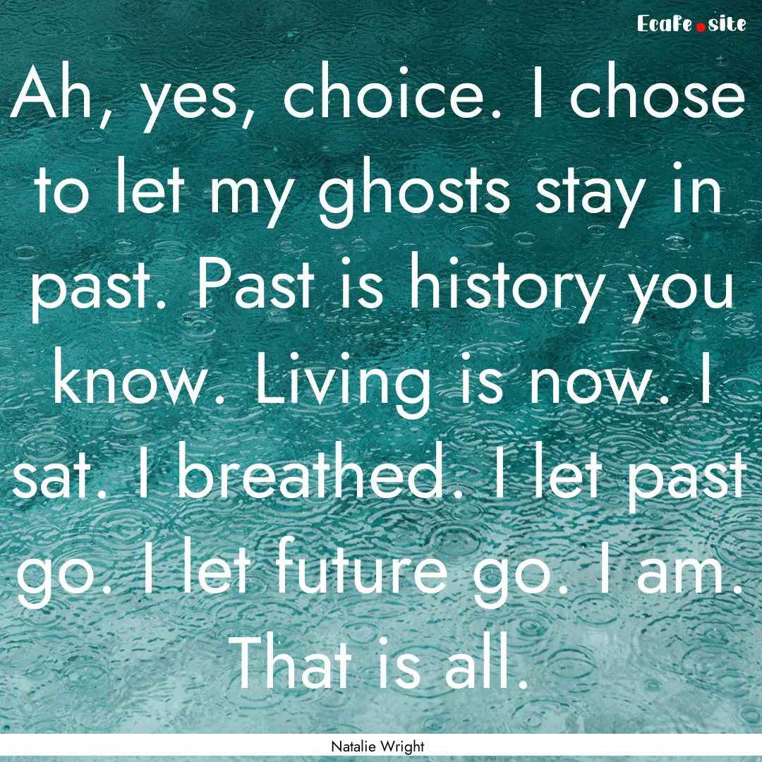 Ah, yes, choice. I chose to let my ghosts.... : Quote by Natalie Wright