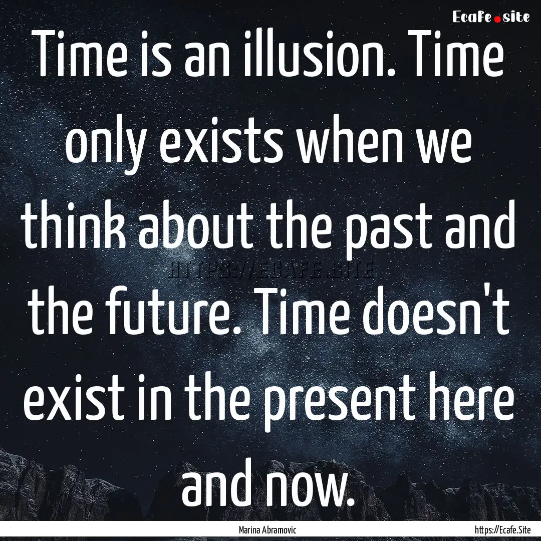 Time is an illusion. Time only exists when.... : Quote by Marina Abramovic