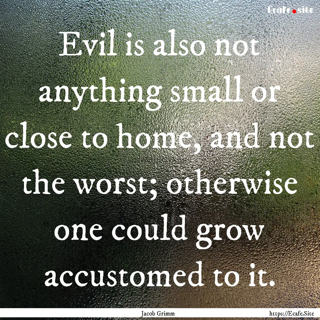 Evil is also not anything small or close.... : Quote by Jacob Grimm