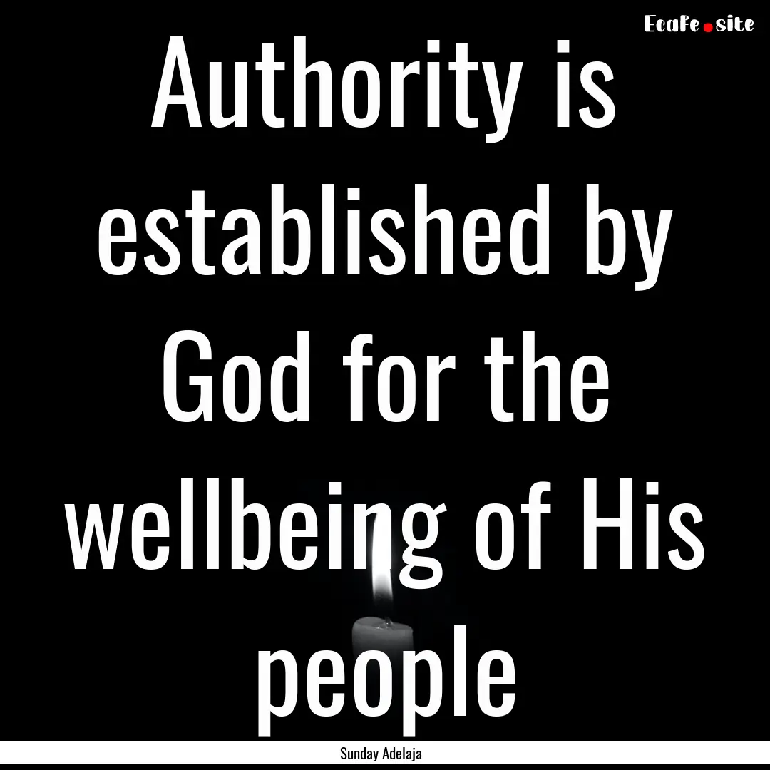 Authority is established by God for the wellbeing.... : Quote by Sunday Adelaja