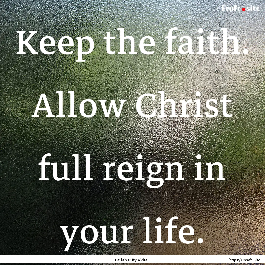 Keep the faith. Allow Christ full reign in.... : Quote by Lailah Gifty Akita