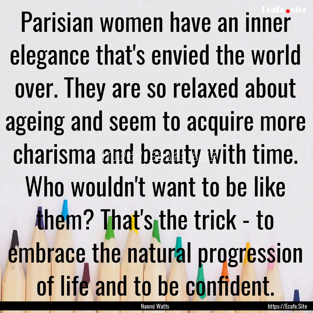 Parisian women have an inner elegance that's.... : Quote by Naomi Watts