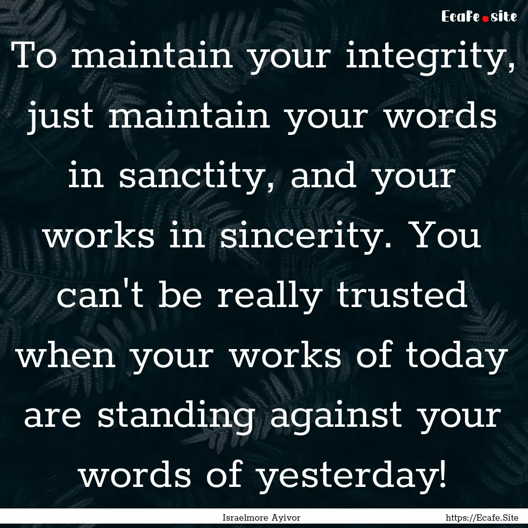 To maintain your integrity, just maintain.... : Quote by Israelmore Ayivor