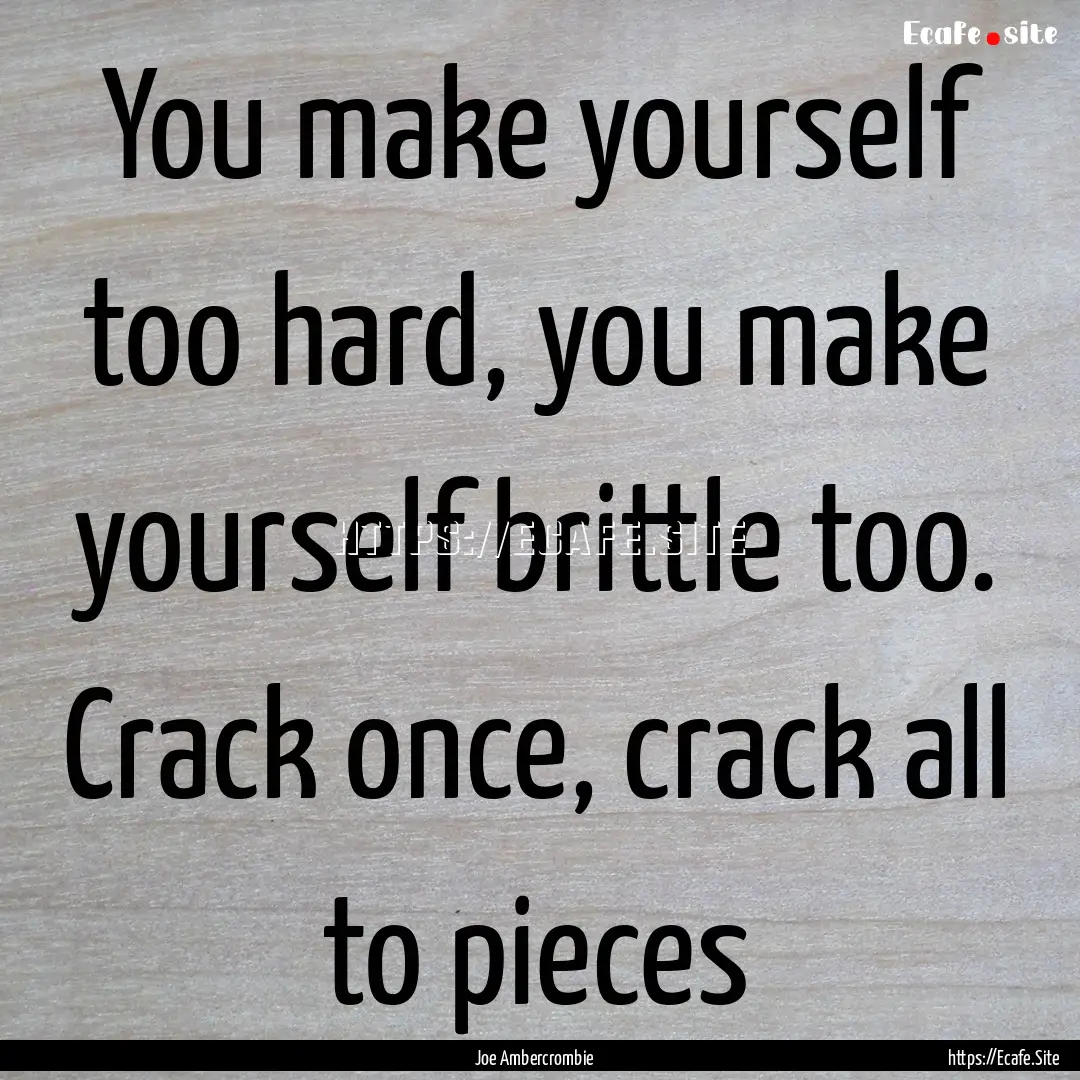 You make yourself too hard, you make yourself.... : Quote by Joe Ambercrombie