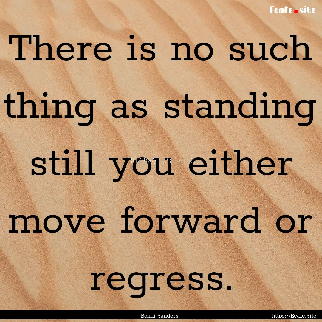 There is no such thing as standing still.... : Quote by Bohdi Sanders