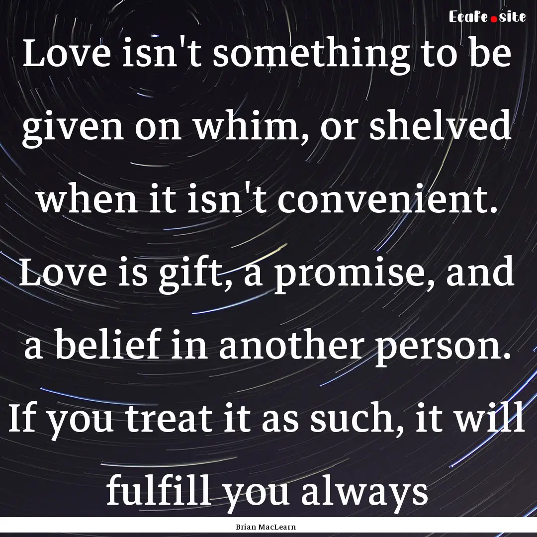 Love isn't something to be given on whim,.... : Quote by Brian MacLearn