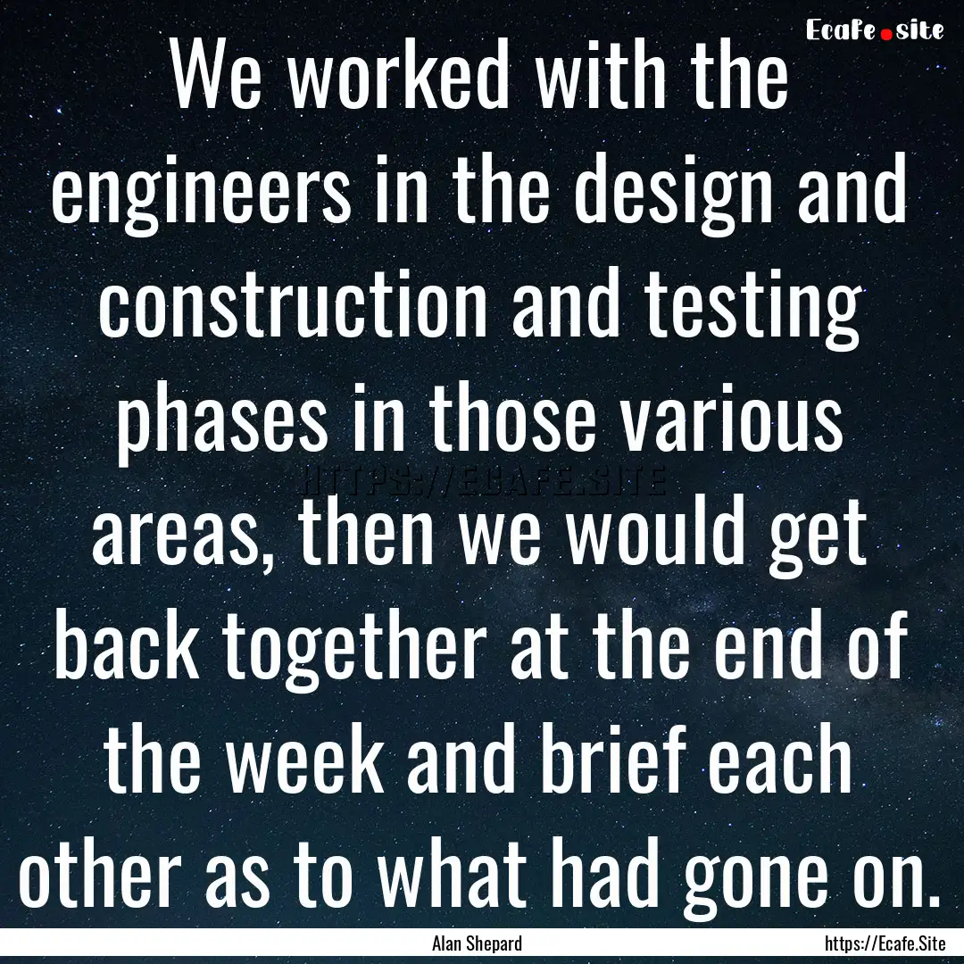 We worked with the engineers in the design.... : Quote by Alan Shepard