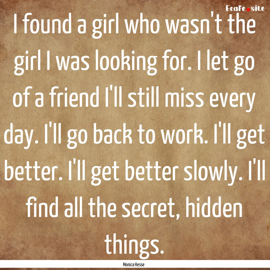 I found a girl who wasn't the girl I was.... : Quote by Monica Hesse