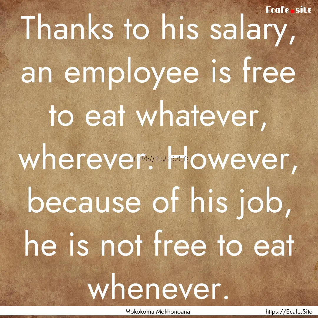 Thanks to his salary, an employee is free.... : Quote by Mokokoma Mokhonoana